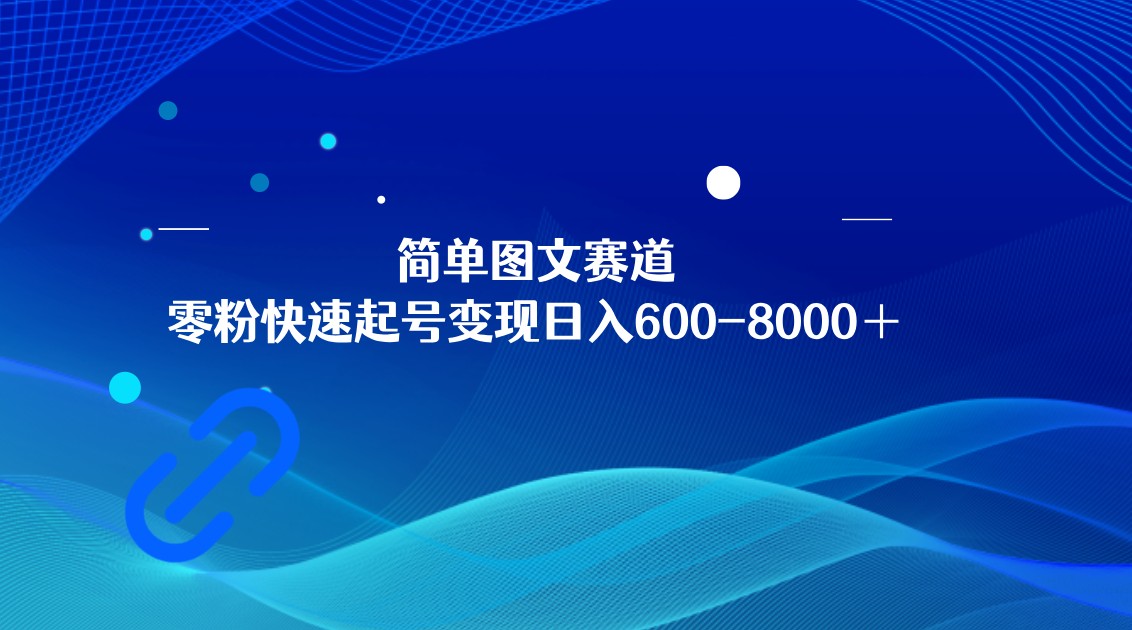 简单图文赛道，零粉快速起号变现日600-8000＋，可放大矩阵操作-云帆学社