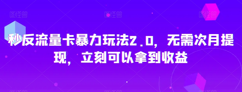 秒反流量卡暴力玩法2.0，无需次月提现，立刻可以拿到收益【揭秘】-云帆学社