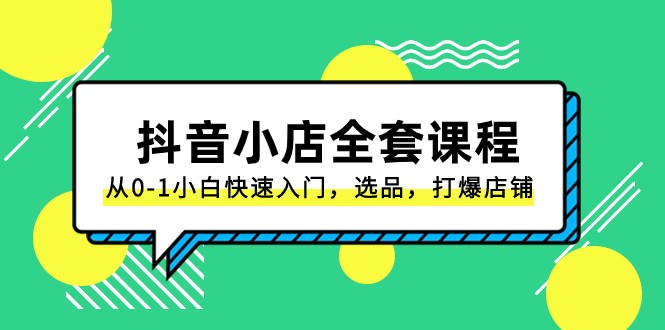 抖音小店全套课程，从0-1小白快速入门，选品，打爆店铺（131节课）-云帆学社