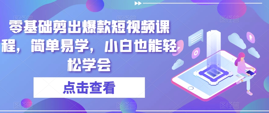 零基础剪出爆款短视频课程，简单易学，小白也能轻松学会-云帆学社