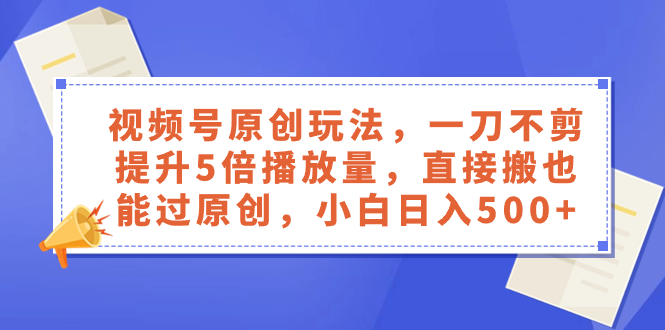 （8286期）视频号原创玩法，一刀不剪提升5倍播放量，直接搬也能过原创，小白日入500+-云帆学社