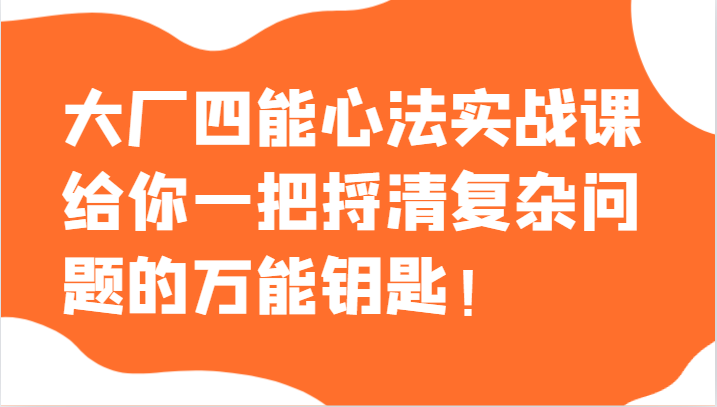 大厂四能心法实战课，给你一把捋清复杂问题的万能钥匙！-云帆学社