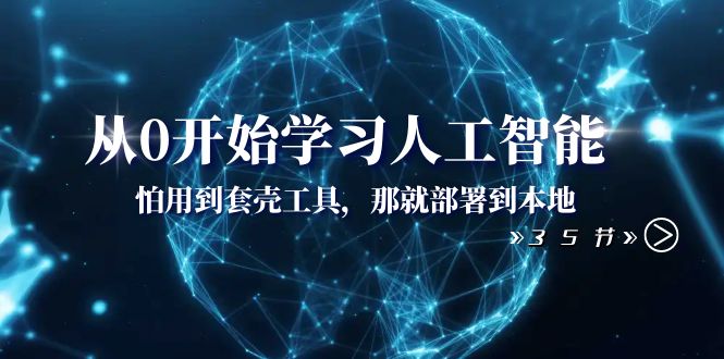 从0开始学习人工智能：怕用到套壳工具，那就部署到本地（35节课）-云帆学社