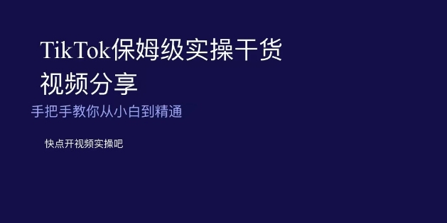 TikTok保姆级实操干货视频分享，手把手教你从小白到精通-云帆学社