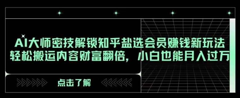 AI大师密技解锁知乎盐选会员赚钱新玩法，轻松搬运内容财富翻倍，小白也能月入过万【揭秘】-云帆学社