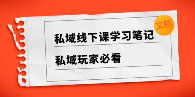 （8289期）私域线下课学习笔记，​私域玩家必看【文档】-云帆学社