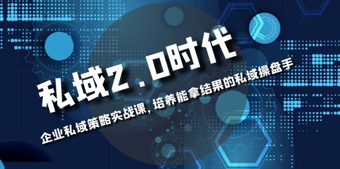 （8291期）私域-2.0时代：企业私域策略实战课，培养能拿结果的私域操盘手-云帆学社