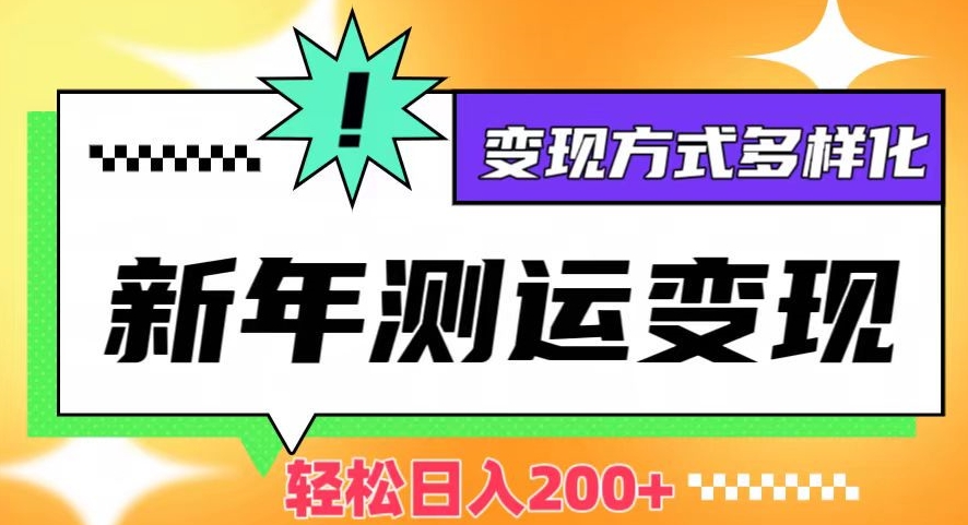 新年运势测试变现，日入200+，几分钟一条作品，变现方式多样化【揭秘】-云帆学社