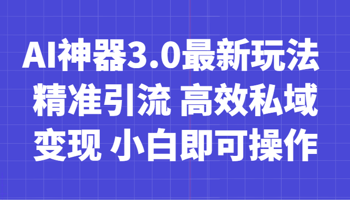 AI神器3.0最新玩法 精准引流 高效私域变现 小白即可操作 轻松日入700+-云帆学社