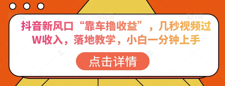 抖音新风口“靠车撸收益”，几秒视频过W收入，落地教学，小白一分钟上手【揭秘】-云帆学社