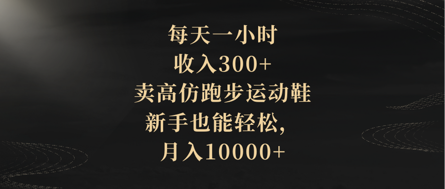 （8321期）每天一小时，收入300+，卖高仿跑步运动鞋，新手也能轻松，月入10000+-云帆学社