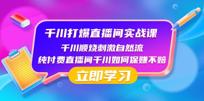 千川打爆直播间实战课：千川顺烧刺激自然流 纯付费直播间千川如何保赚不赔-云帆学社