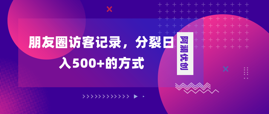 （8301期）朋友圈访客记录，分裂日入500+，变现加分裂-云帆学社