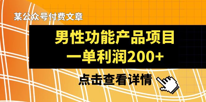 某公众号付费文章《男性功能产品项目，一单利润200+》来品鉴下吧-云帆学社