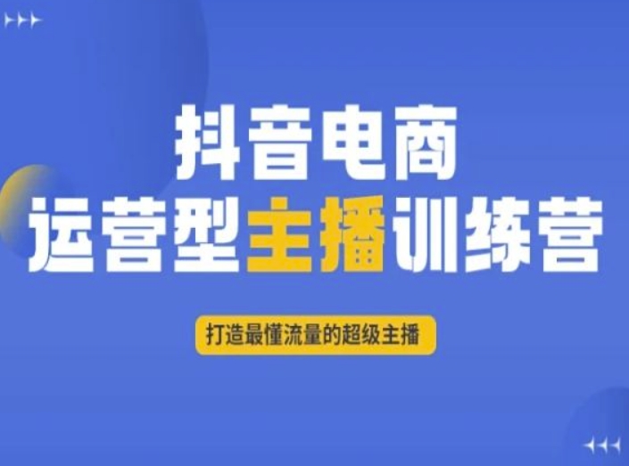 抖音电商运营型主播训练营，打造最懂流量的超级主播-云帆学社