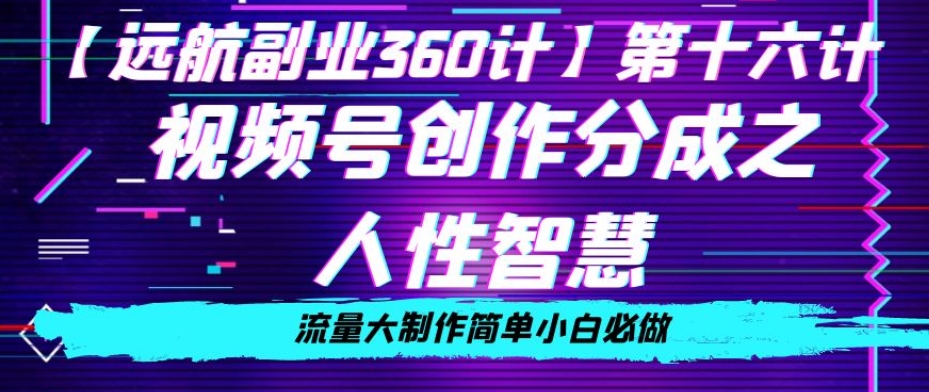 价值980的视频号创作分成之人性智慧，流量大制作简单小白必做【揭秘】-云帆学社