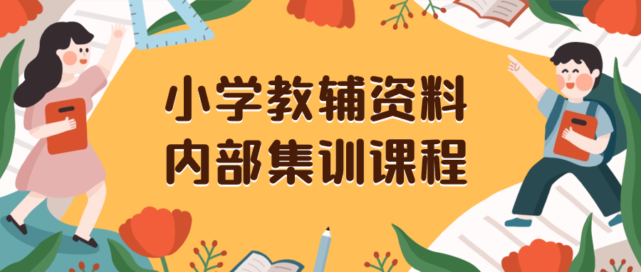 （8310期）小学教辅资料，内部集训保姆级教程。私域一单收益29-129（教程+资料）-云帆学社