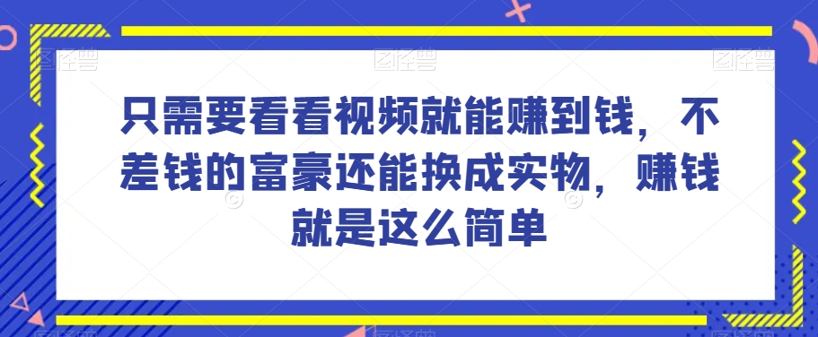 谁做过这么简单的项目？只需要看看视频就能赚到钱，不差钱的富豪还能换成实物，赚钱就是这么简单！【揭秘】-云帆学社