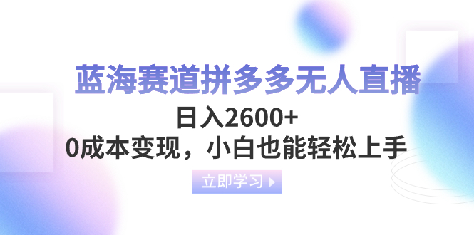 （8331期）蓝海赛道拼多多无人直播，日入2600+，0成本变现，小白也能轻松上手-云帆学社