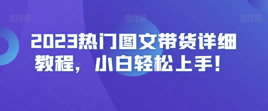 2023热门图文带货详细教程，小白轻松上手！-云帆学社