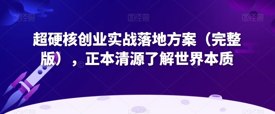 超硬核创业实战落地方案（完整版），正本清源了解世界本质-云帆学社