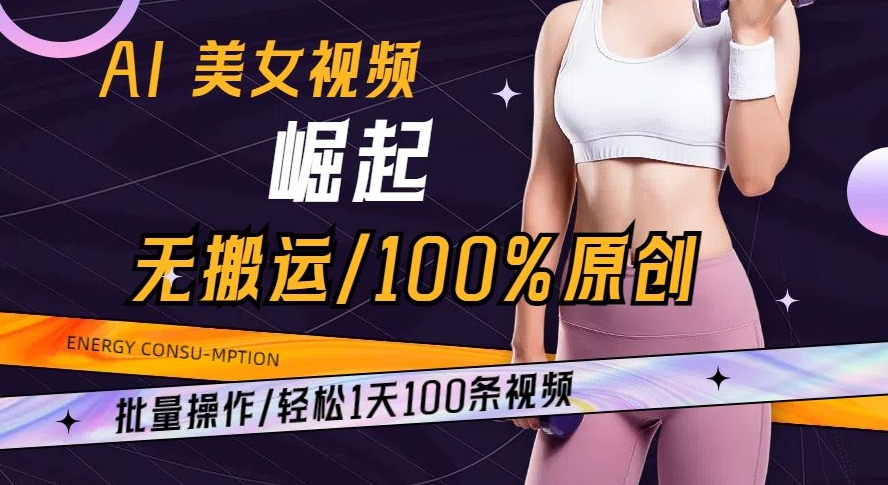 AI美女视频崛起玩法无搬运100%原创批量操作轻松1天100条【揭秘】-云帆学社