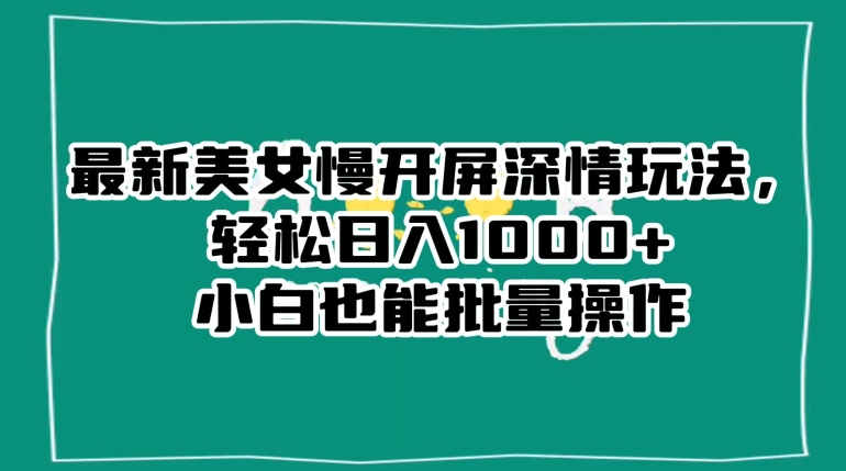 最新美女慢开屏深情玩法，轻松日入1000+小白也能批量操作-云帆学社