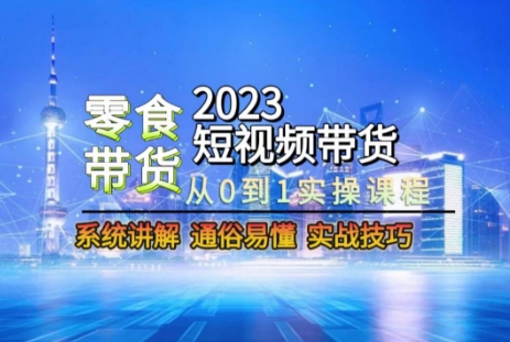 2023短视频带货-零食赛道，从0-1实操课程，系统讲解实战技巧-云帆学社