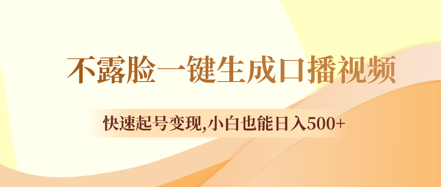 （8371期）不露脸一键生成口播视频，快速起号变现,小白也能日入500+-云帆学社