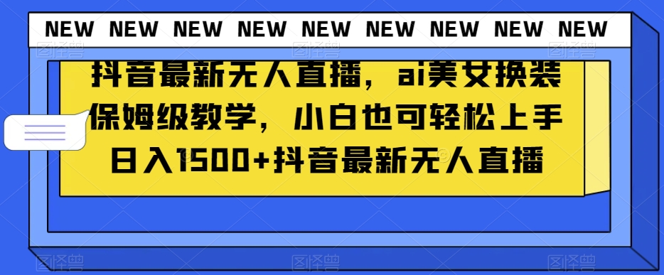 抖音最新无人直播，ai美女换装保姆级教学，小白也可轻松上手日入1500+【揭秘】-云帆学社