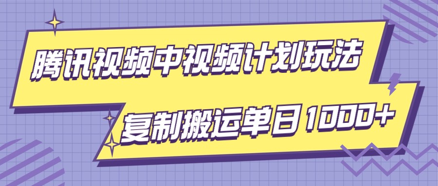 腾讯视频中视频计划项目玩法，简单搬运复制可刷爆流量，轻松单日收益1000+-云帆学社