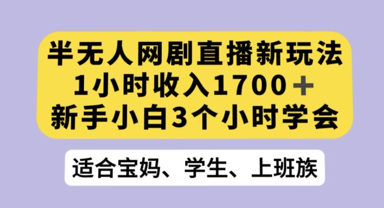 半无人网剧直播新玩法，1小时收入1700+，新手小白3小时学会【揭秘】-云帆学社