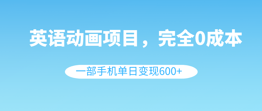 （8396期）英语动画项目，0成本，一部手机单日变现600+（教程+素材）-云帆学社