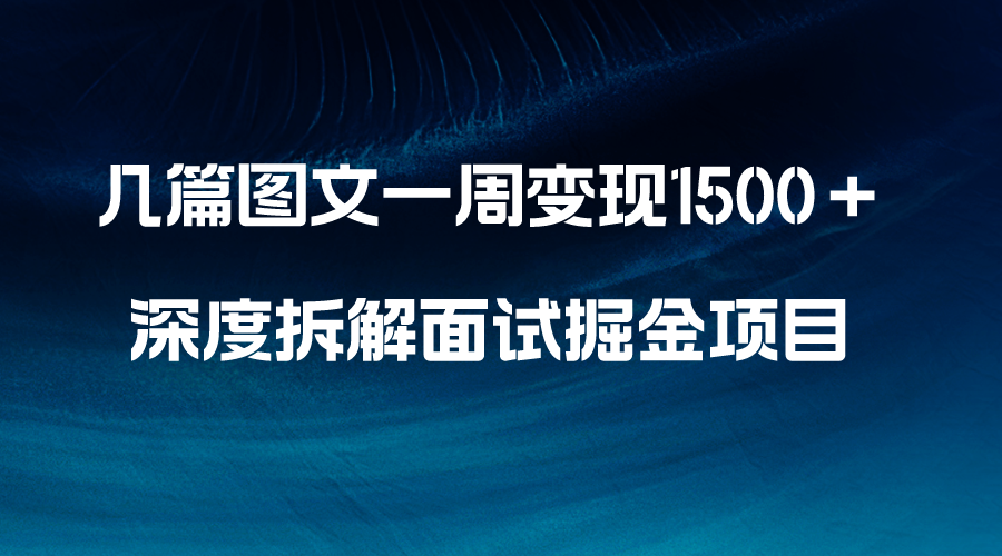 （8409期）几篇图文一周变现1500＋，深度拆解面试掘金项目，小白轻松上手-云帆学社