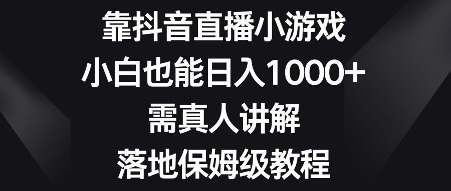 （8408期）靠抖音直播小游戏，小白也能日入1000+，需真人讲解，落地保姆级教程-云帆学社