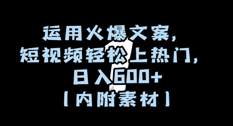 运用火爆文案，短视频轻松上热门，日入600+（内附素材）【揭秘】-云帆学社