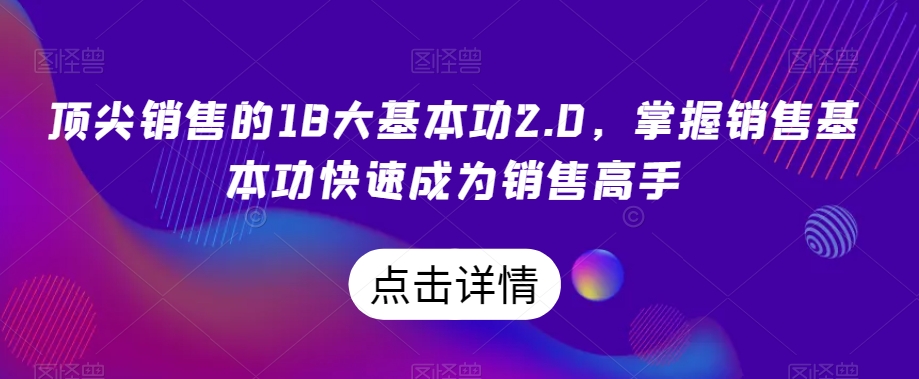 顶尖销售的18大基本功2.0，掌握销售基本功快速成为销售高手-云帆学社