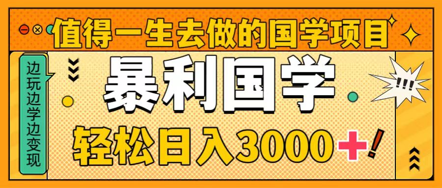 （8419期）值得一生去做的国学项目，暴力国学，轻松日入3000+-云帆学社