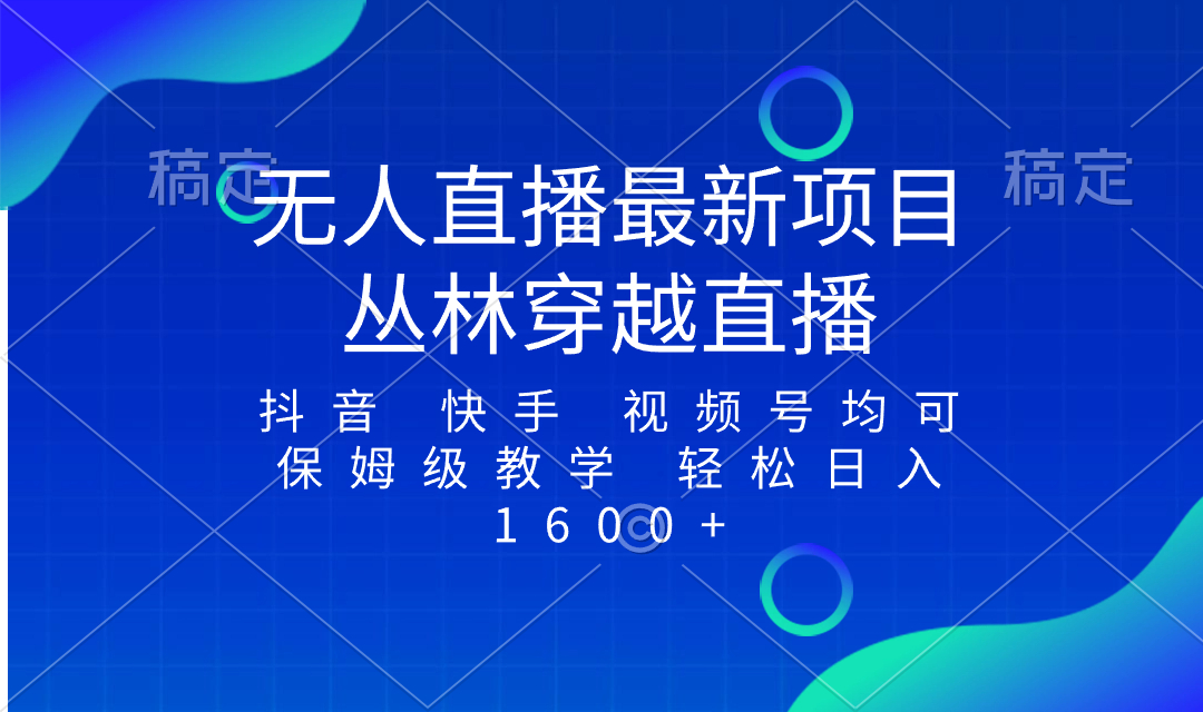 （8420期）最新最火无人直播项目，丛林穿越，所有平台都可播 保姆级教学小白轻松1600+-云帆学社