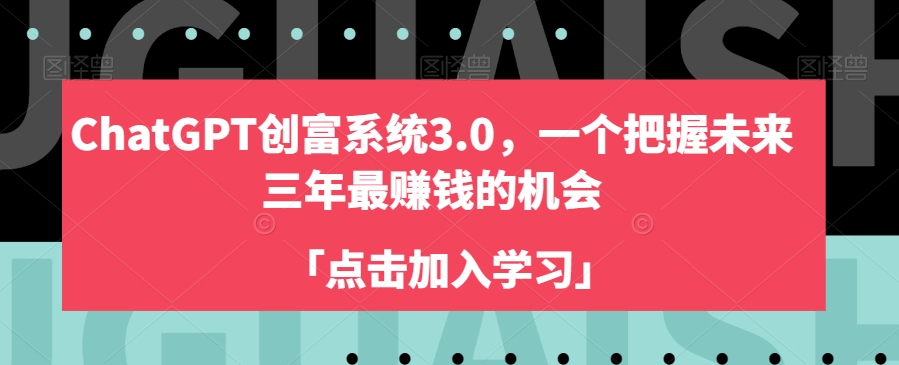 ChatGPT创富系统3.0，一个把握未来三年最赚钱的机会-云帆学社