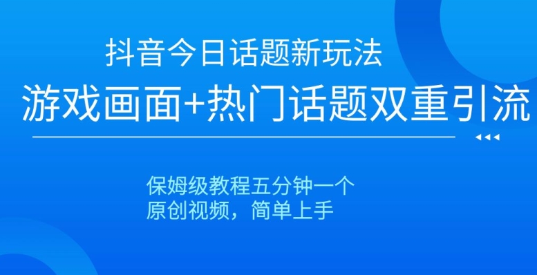 抖音今日话题新玩法，游戏画面+热门话题双重引流，保姆级教程五分钟一个【揭秘】-云帆学社