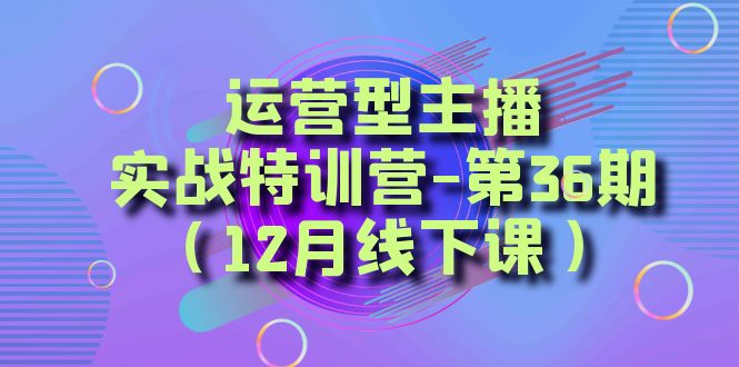 （8422期）运营型主播·实战特训营-第36期（12月线下课）  从底层逻辑到起号思路，…-云帆学社