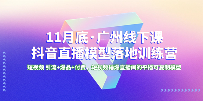 （8426期）11月底·广州线下课抖音直播模型落地-特训营，短视频 引流+爆品+付费，短..-云帆学社