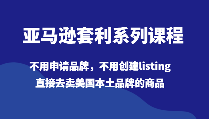 亚马逊套利系列课程，不用申请品牌，不用创建listing，直接去卖美国本土品牌的商品-云帆学社