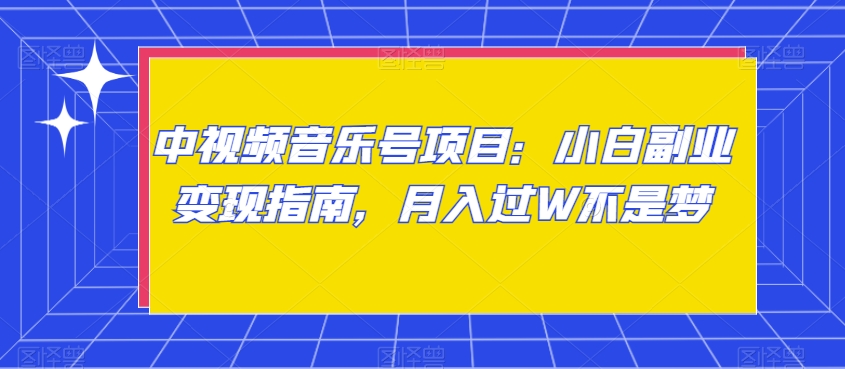 中视频音乐号项目：小白副业变现指南，月入过W不是梦【揭秘】-云帆学社