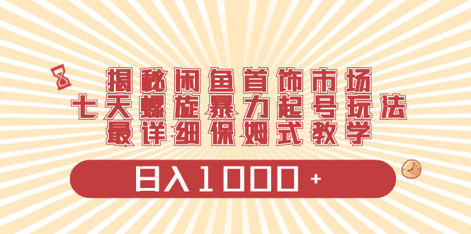 （8433期）揭秘闲鱼首饰市场，七天螺旋暴力起号玩法，最详细保姆式教学，日入1000+-云帆学社