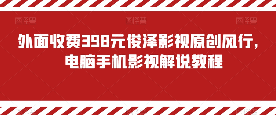 外面收费398元俊泽影视原创风行，电脑手机影视解说教程-云帆学社