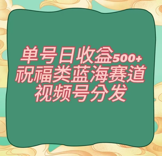 单号日收益500+、祝福类蓝海赛道、视频号分发【揭秘】-云帆学社