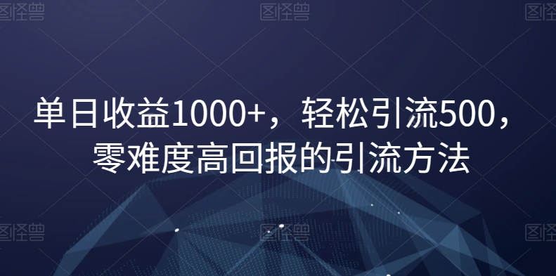 单日收益1000+，轻松引流500，零难度高回报的引流方法【揭秘】-云帆学社