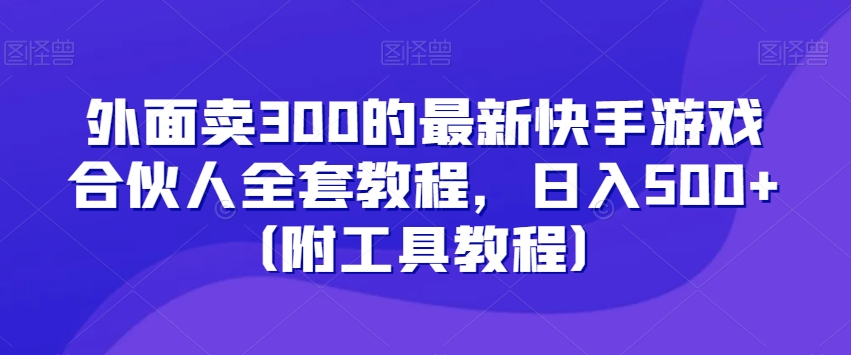 外面卖300的最新快手游戏合伙人全套教程，日入500+（附工具教程）-云帆学社